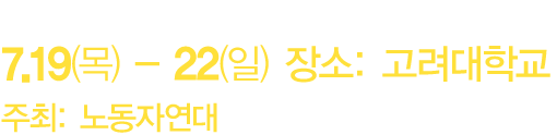 7.19(목) - 7.22(일) 장소: 서울, 주최: 노동자연대